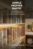 Simple Prepper Pantry: 30 day beginner plan & 1 year food storage guide for normal families on a budget.