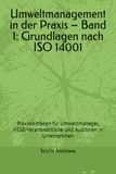 Umweltmanagement in der Praxis – Band 1: Grundlagen nach ISO 14001: Praxisleitfaden für Umweltmanager, HSSE-Verantwortliche und Auditoren in Unternehmen