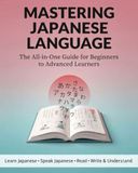 Mastering Japanese Language : The All-in-One Guide for Beginners to Advanced Learners