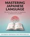 Mastering Japanese Language : The All-in-One Guide for Beginners to Advanced Learners