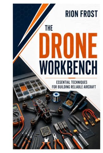The Drone Workbench: Essential Techniques for Building Reliable Aircraft