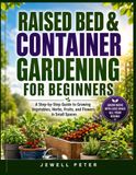 RAISED BED & CONTAINER GARDENING FOR BEGINNERS: A Step-by-Step Guide to Growing Vegetables, Herbs, Fruits, and Flowers in Small Spaces