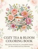 Cozy Tea & Bloom Coloring Book: Relaxing Botanical Coloring Pages for Stress Relief and Cozy Moments