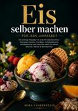 Eis selber machen für jede Jahreszeit: 150 cremige Rezepte mit und ohne Eismaschine – Eiscreme, Sorbets, Fruchteis, Schokoladeneis, Dessertbecher und ... Ideen für Gäste, Sommer, Herbst & Weihnachten