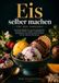 Eis selber machen für jede Jahreszeit: 150 cremige Rezepte mit und ohne Eismaschine – Eiscreme, Sorbets, Fruchteis, Schokoladeneis, Dessertbecher und ... Ideen für Gäste, Sommer, Herbst & Weihnachten