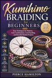 Kumihimo Braiding for Beginners: Easy Techniques for Patterns, Color Combinations, Cord Handling, and Beautiful Braided Projects