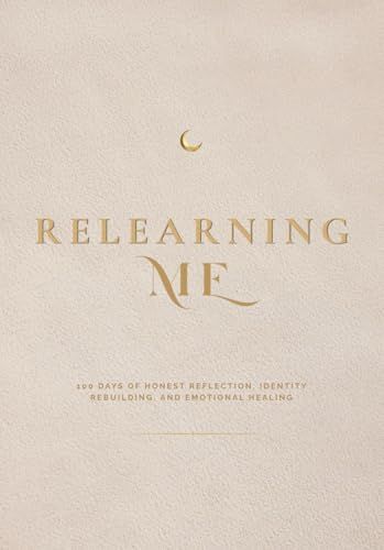 RELEARNING ME: 100 Days of Honest Reflection, Identity Rebuilding, and Emotional Healing