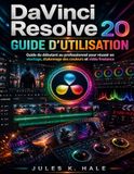 DAVINCI RESOLVE 20 GUIDE D'UTILISATION: Guide du débutant au professionnel pour réussir en montage, étalonnage des couleurs et vidéo freelance