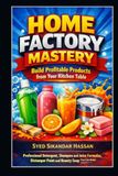 Home Factory Mastery: Build Profitable Products from Your Kitchen Table: Professional Detergent, Shampoo & Juice Formulas, Distemper Paint and Beauty Soap You Can Make at Home Without Machines