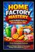 Home Factory Mastery: Build Profitable Products from Your Kitchen Table: Professional Detergent, Shampoo & Juice Formulas, Distemper Paint and Beauty Soap You Can Make at Home Without Machines