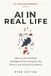 AI in Real Life: How to Use Artificial Intelligence for Everyday Life, Work, Learning and Creativity