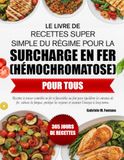 LE LIVRE DE RECETTES SUPER SIMPLE DU RÉGIME POUR LA SURCHARGE EN FER (HÉMOCHROMATOSE) POUR TOUS