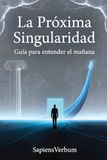 LA PRÓXIMA SINGULARIDAD: Guía para entender el mañana