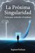 LA PRÓXIMA SINGULARIDAD: Guía para entender el mañana