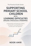 Supporting Primary School Children with Dyslexia, Dyscalculia, Dysgraphia: Understanding and Supporting Children with Specific Learning Difficulties at Home and in the Classroom