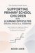 Supporting Primary School Children with Dyslexia, Dyscalculia, Dysgraphia: Understanding and Supporting Children with Specific Learning Difficulties at Home and in the Classroom