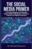 The Social Media Primer: A Practical Blueprint Tracking the History, Modern Mechanics, and Future Trajectory of Digital Connection