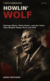 HOWLIN' WOLF: Chicago Blues, Delta Roots, and the Voice That Helped Shape Rock and Roll