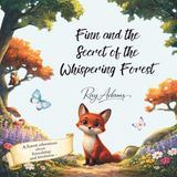 Finn and the Secret of the Whispering Forest: A Bedtime Story About Kindness, Courage, and Friendship for Kids Ages 4–8