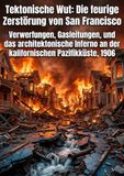 Tektonische Wut: Die feurige Zerstörung von San Francisco: Verwerfungen, Gasleitungen, und das architektonische Inferno an der kalifornischen Pazifikküste, 1906