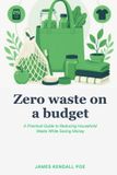 Zero Libri GmbH Zero waste on a budget: A Practical guide to reducing household waste while saving money