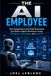 The AI Employee: How Solopreneurs and Small Businesses Can Build a Digital Workforce Using AI Agents, Automation, and Local AI