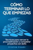 Cómo Icecat Cómo terminar lo que empiezas: Técnicas para vencer la procrastinación y completar proyectos con éxito