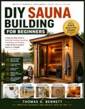 DIY Sauna Building for Beginners: A Step-by-Step Guide to Planning, Framing, Insulating, Ventilating, and Building a Safe Home or Outdoor Sauna on a Budget