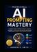 Professional AI Prompting Mastery: Write Better Prompts, Master ChatGPT, Claude, Gemini, and Microsoft Copilot, and Unlock Smarter, Faster, and More Accurate AI Results