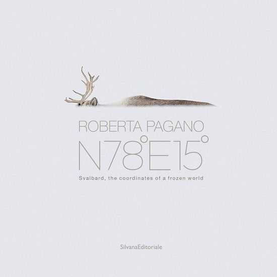 Roberta Pagano Roberta Pagano. N78°E15°. Svalbard, the coordinates of a frozen world. Ediz. a colori