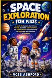 Space Exploration for Kids: A Hands-On Guide to the Universe, Fun Facts, Incredible Astronaut Stories, and STEM Activities to Spark Curiosity and Inspire the Next Generation of Explorers