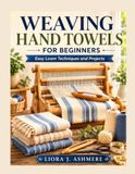 Weaving Hand Towels For Beginners: Easy Loom Techniques and Projects