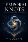 Temporal Knots: How Time Shapes Matter, Gravity, and You