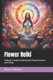 Flower Reiki: A Master’s Guide to Healing with Flower Essences and Energy