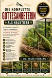 DIE KOMPLETTE GOTTESANBETERIN ALS HAUSTIERE: Ein umfassender Leitfaden zur Pflege der Gottesanbeterin, zur Artenauswahl, zum Gehege, zur Fütterung, ... Besitz für Anfänger und Enthusiasten