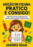 Adição em coluna: Pratico e consigo!: Caderno de exercícios progressivos para aprender, praticar e dominar a adição em coluna