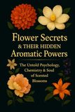 Flower Secrets & Their Hidden Aromatic Powers: The Untold Psychology, Chemistry & Soul of Scented Blossoms