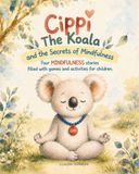 Cippi the Koala and the Secrets of Mindfulness: Four Mindfulness stories filled with games and activities for children