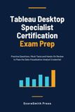 Tableau Tableau Desktop Specialist Certification Exam Prep: Practice Questions, Mock Tests and Hands-On Review to Pass the Data Visualization Analyst Credential