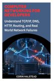 Computer Independently Published Computer Networking for Developers: Understand TCP/IP, DNS, HTTP, Routing, and Real World Network Failures