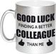 Bellatio Decorations Shoppartners Bv Good luck finding a better colleague than me koffiemok / theebeker - 330 ml - zilverkleurig - carriere switch / VUT / pensioen - bedankt cadeau collega / teamgenoot