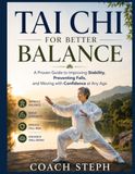 TAI CHI FOR BETTER BALANCE: A Proven Guide to Improving Stability, Preventing Falls, and Moving with Confidence at Any Age