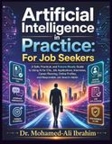 Artificial Intelligence in Practice For Job Seekers: A Safe, Practical, and Future-Ready Guide to Using AI for CVs, Job Applications, Interviews, Career Planning, Online Profiles, and Responsible