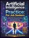 Artificial Intelligence in Practice For Job Seekers: A Safe, Practical, and Future-Ready Guide to Using AI for CVs, Job Applications, Interviews, Career Planning, Online Profiles, and Responsible