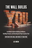 The Wall Builds You: An Athlete’s Guide to Building Confidence, Handling Pressure, and Becoming the Player Coaches Trust