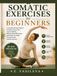 Somatic Exercises for Beginner: A Complete 30-Day Program to Relieve Chronic Pain, Improve Mobility, Restore Natural Movement, and Retrain Your Body Through Gentle Somatic Exercises