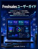 Freshsales User Guide: A Practical Step-by-Step Manual to Mastering CRM, Managing Leads and Deals, Automating Sales Workflows, Leveraging AI Tools, and Building Customer Relationships
