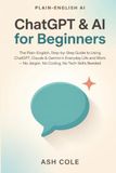 ChatGPT & AI for Beginners: The Plain-English, Step-by-Step Guide to Using ChatGPT, Claude & Gemini in Everyday Life and Work — No Jargon, No Coding, No Tech Skills Needed