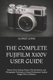 THE Fujifilm The Complete Fujifilm X100v User Guide