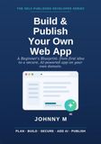 Build & Publish Your Own Web App: A Beginner's Blueprint: From First Idea to a Secure, AI-Powered App Live on Your Own Domain